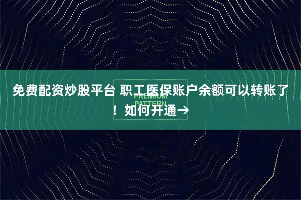 免费配资炒股平台 职工医保账户余额可以转账了！如何开通→