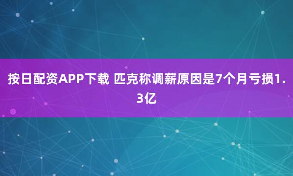 按日配资APP下载 匹克称调薪原因是7个月亏损1.3亿