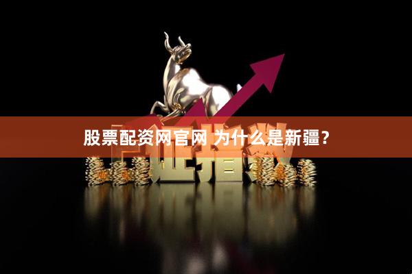 股票配资网官网 为什么是新疆？