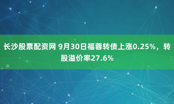 长沙股票配资网 9月30日福蓉转债上涨0.25%，转股溢价率27.6%