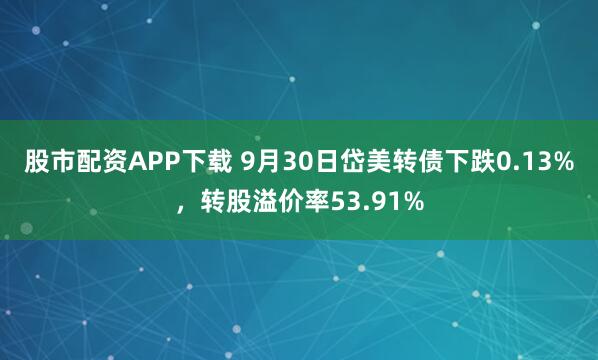 股市配资APP下载 9月30日岱美转债下跌0.13%，转股溢价率53.91%