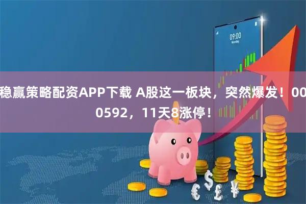 稳赢策略配资APP下载 A股这一板块，突然爆发！000592，11天8涨停！