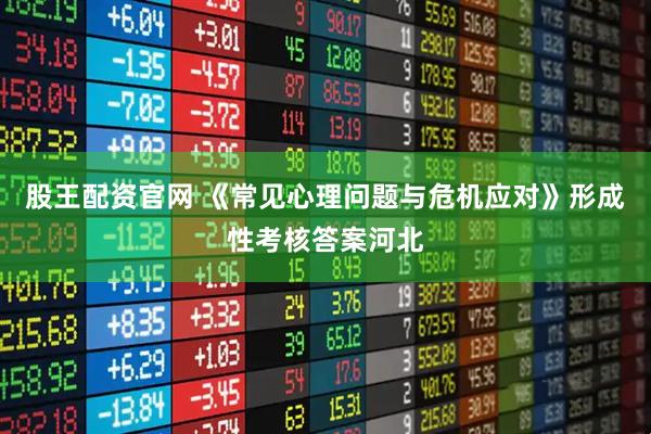 股王配资官网 《常见心理问题与危机应对》形成性考核答案河北