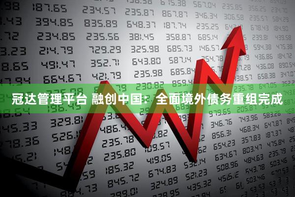 冠达管理平台 融创中国：全面境外债务重组完成