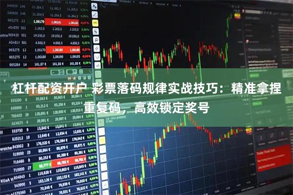杠杆配资开户 彩票落码规律实战技巧：精准拿捏重复码，高效锁定奖号