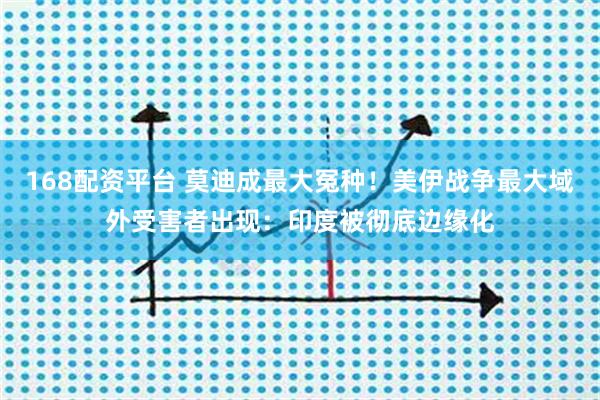 168配资平台 莫迪成最大冤种！美伊战争最大域外受害者出现：印度被彻底边缘化
