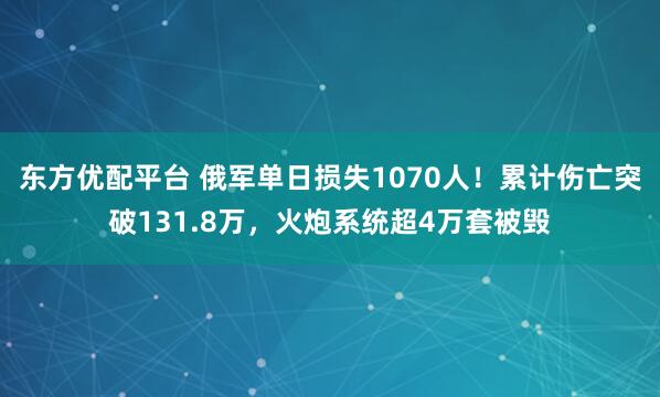 东方优配平台 俄军单日损失1070人！累计伤亡突破131.8万，火炮系统超4万套被毁