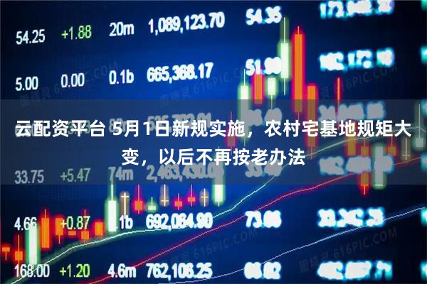 云配资平台 5月1日新规实施，农村宅基地规矩大变，以后不再按老办法
