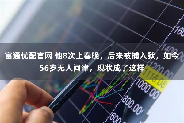 富通优配官网 他8次上春晚，后来被捕入狱，如今56岁无人问津，现状成了这样