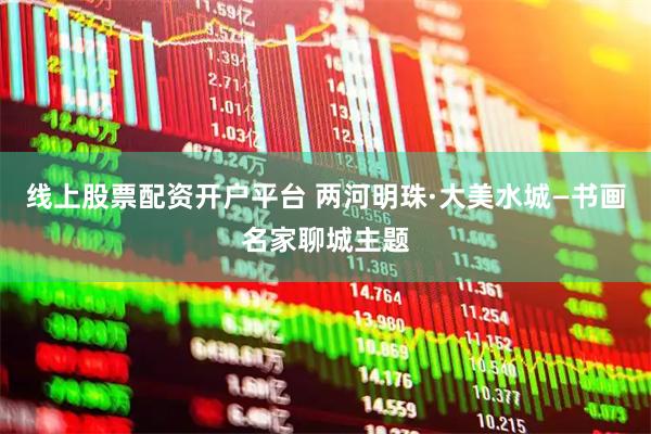 线上股票配资开户平台 两河明珠·大美水城—书画名家聊城主题